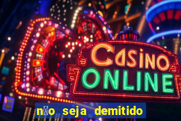n茫o seja demitido como ganhar na loteria